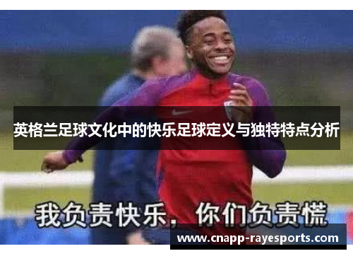 英格兰足球文化中的快乐足球定义与独特特点分析