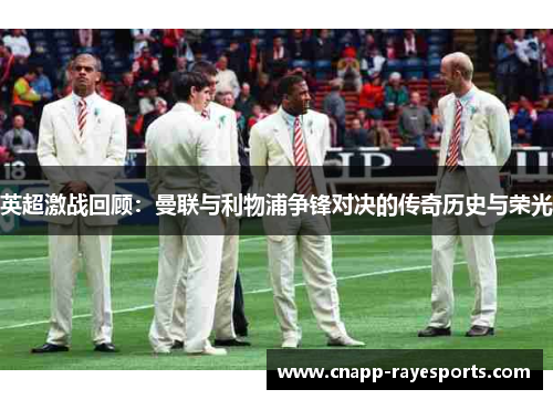 英超激战回顾:曼联与利物浦争锋对决的传奇历史与荣光 英超激战回顾:曼联与利物浦争锋对决的传奇历史与荣光