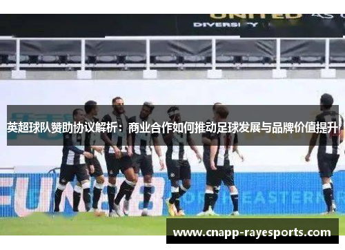 英超球队赞助协议解析：商业合作如何推动足球发展与品牌价值提升