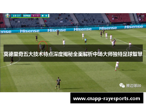 莫德里奇五大技术特点深度揭秘全面解析中场大师独特足球智慧