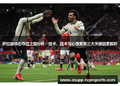 萨拉赫领衔夺冠之路分析:技术、战术与心理素质三大关键因素解析 萨拉赫领衔夺冠之路分析:技术、战术与心理素质三大关键因素解析