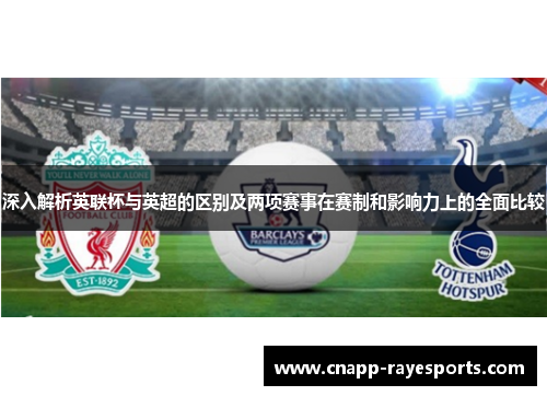 深入解析英联杯与英超的区别及两项赛事在赛制和影响力上的全面比较 深入解析英联杯与英超的区别及两项赛事在赛制和影响力上的全面比较