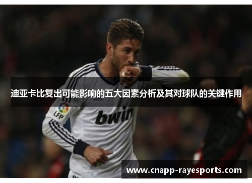 迪亚卡比复出可能影响的五大因素分析及其对球队的关键作用 迪亚卡比复出可能影响的五大因素分析及其对球队的关键作用