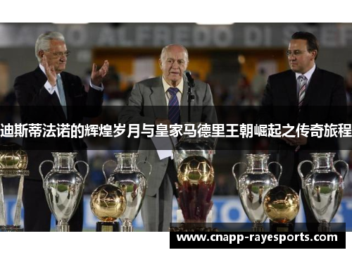 迪斯蒂法诺的辉煌岁月与皇家马德里王朝崛起之传奇旅程