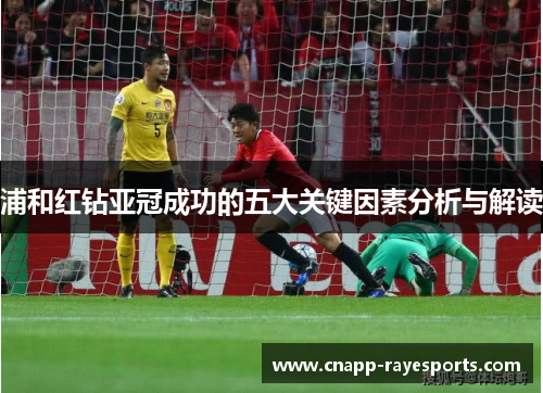 浦和红钻亚冠成功的五大关键因素分析与解读