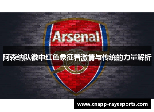 阿森纳队徽中红色象征着激情与传统的力量解析 阿森纳队徽中红色象征着激情与传统的力量解析