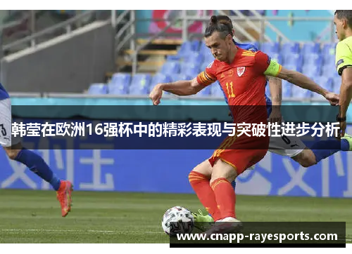 韩莹在欧洲16强杯中的精彩表现与突破性进步分析 韩莹在欧洲16强杯中的精彩表现与突破性进步分析