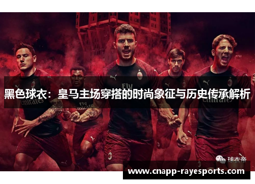 黑色球衣:皇马主场穿搭的时尚象征与历史传承解析 黑色球衣:皇马主场穿搭的时尚象征与历史传承解析