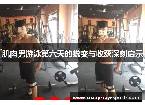 肌肉男游泳第六天的蜕变与收获深刻启示
