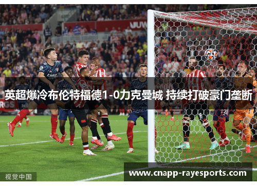 英超爆冷布伦特福德1-0力克曼城 持续打破豪门垄断