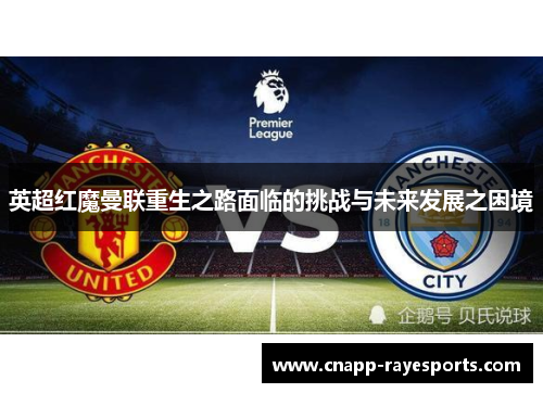 英超红魔曼联重生之路面临的挑战与未来发展之困境