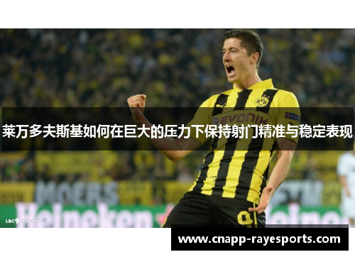 莱万多夫斯基如何在巨大的压力下保持射门精准与稳定表现
