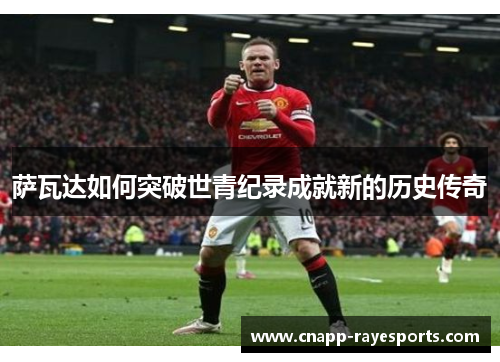 萨瓦达如何突破世青纪录成就新的历史传奇