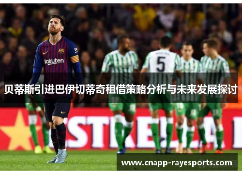 贝蒂斯引进巴伊切蒂奇租借策略分析与未来发展探讨