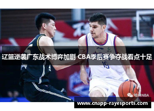 辽篮逆袭广东战术博弈加剧 CBA季后赛争夺战看点十足 辽篮逆袭广东战术博弈加剧 CBA季后赛争夺战看点十足