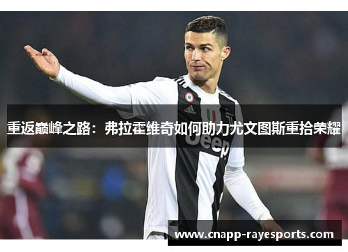 重返巅峰之路:弗拉霍维奇如何助力尤文图斯重拾荣耀 重返巅峰之路:弗拉霍维奇如何助力尤文图斯重拾荣耀