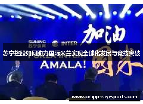 苏宁控股如何助力国际米兰实现全球化发展与竞技突破