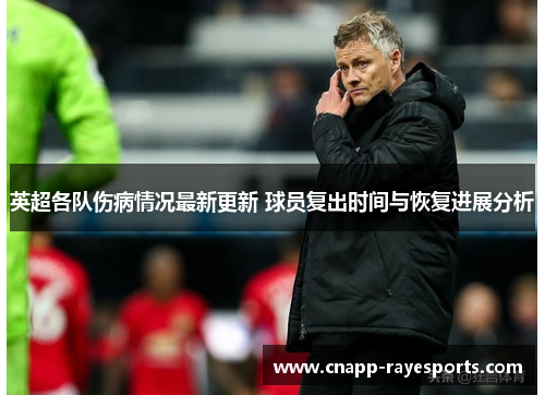 英超各队伤病情况最新更新 球员复出时间与恢复进展分析