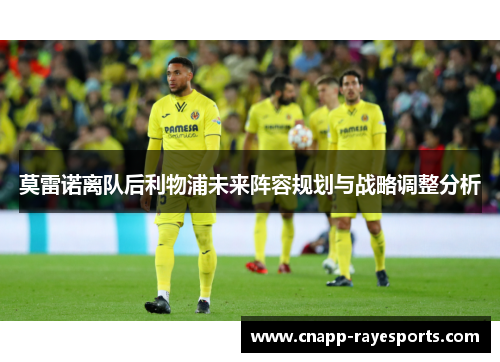 莫雷诺离队后利物浦未来阵容规划与战略调整分析