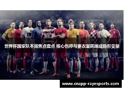 世界杯国家队本周焦点盘点 核心伤停与更衣室氛围成隐形变量