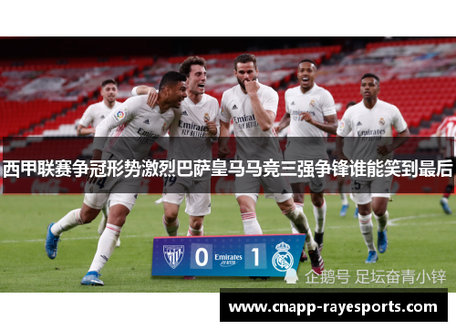 西甲联赛争冠形势激烈巴萨皇马马竞三强争锋谁能笑到最后