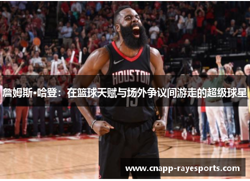 詹姆斯·哈登：在篮球天赋与场外争议间游走的超级球星