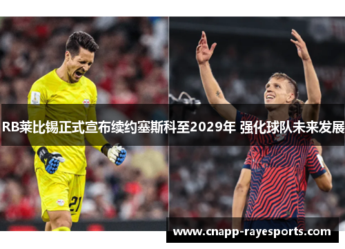 RB莱比锡正式宣布续约塞斯科至2029年 强化球队未来发展 RB莱比锡正式宣布续约塞斯科至2029年 强化球队未来发展