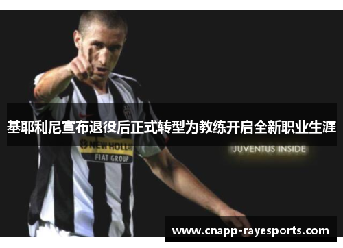 基耶利尼宣布退役后正式转型为教练开启全新职业生涯 基耶利尼宣布退役后正式转型为教练开启全新职业生涯