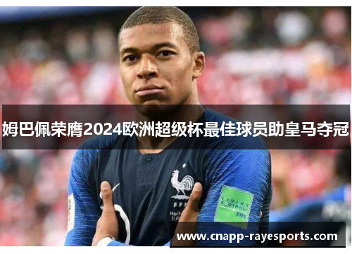 姆巴佩荣膺2024欧洲超级杯最佳球员助皇马夺冠