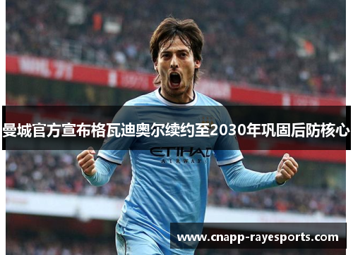 曼城官方宣布格瓦迪奥尔续约至2030年巩固后防核心