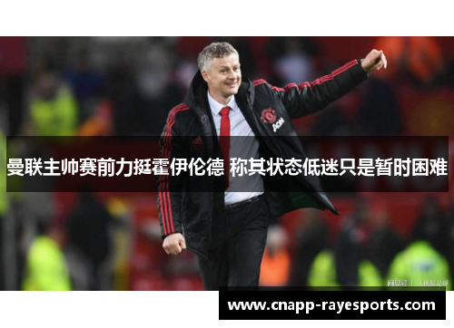 曼联主帅赛前力挺霍伊伦德 称其状态低迷只是暂时困难