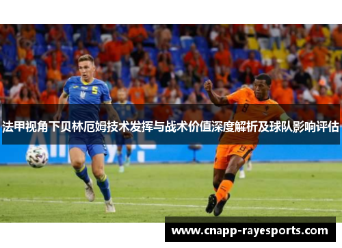 法甲视角下贝林厄姆技术发挥与战术价值深度解析及球队影响评估