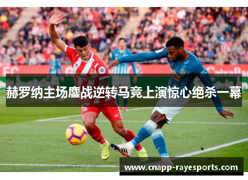 赫罗纳主场鏖战逆转马竞上演惊心绝杀一幕