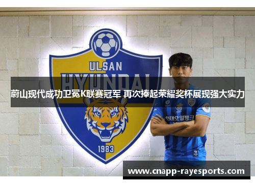 蔚山现代成功卫冕K联赛冠军 再次捧起荣耀奖杯展现强大实力