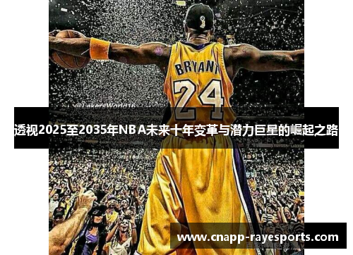 透视2025至2035年NBA未来十年变革与潜力巨星的崛起之路