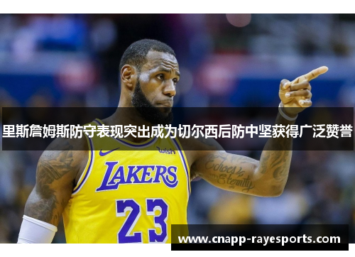 里斯詹姆斯防守表现突出成为切尔西后防中坚获得广泛赞誉