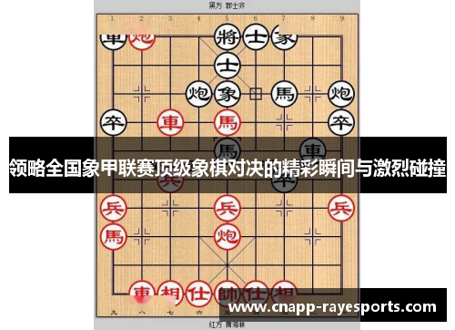 领略全国象甲联赛顶级象棋对决的精彩瞬间与激烈碰撞 领略全国象甲联赛顶级象棋对决的精彩瞬间与激烈碰撞