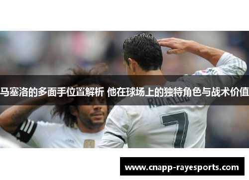 马塞洛的多面手位置解析 他在球场上的独特角色与战术价值