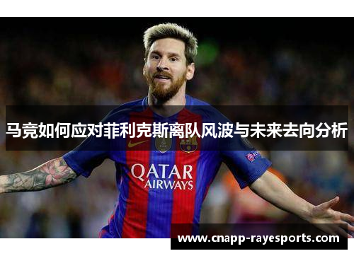 马竞如何应对菲利克斯离队风波与未来去向分析