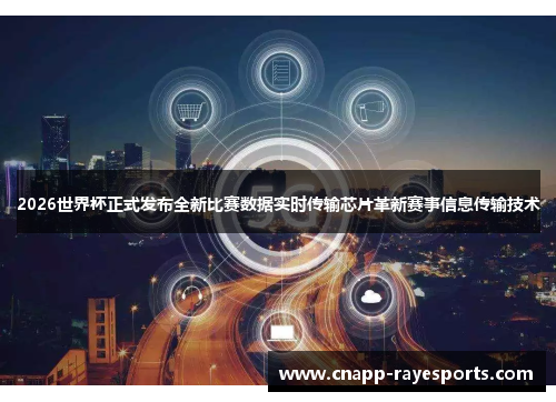 2026世界杯正式发布全新比赛数据实时传输芯片革新赛事信息传输技术 2026世界杯正式发布全新比赛数据实时传输芯片革新赛事信息传输技术