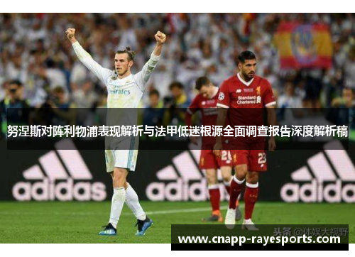 努涅斯对阵利物浦表现解析与法甲低迷根源全面调查报告深度解析稿