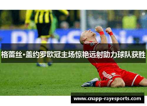 格蕾丝·盖约罗欧冠主场惊艳远射助力球队获胜 格蕾丝·盖约罗欧冠主场惊艳远射助力球队获胜