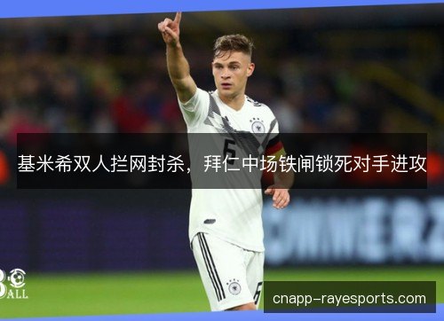 基米希双人拦网封杀，拜仁中场铁闸锁死对手进攻