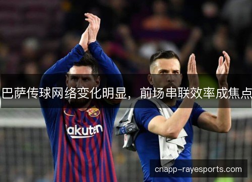 巴萨传球网络变化明显，前场串联效率成焦点